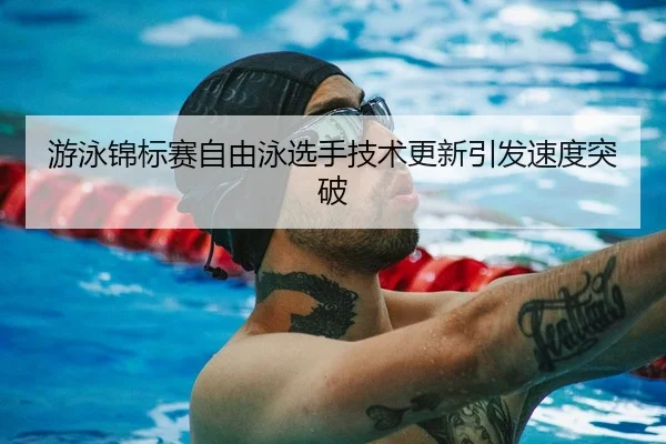 游泳锦标赛自由泳选手技术更新引发速度突破